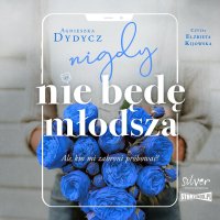 Nigdy nie będę młodsza, ale kto mi zabroni próbować - Agnieszka Dydycz - audiobook