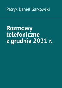 Rozmowy telefoniczne z grudnia 2021 r. - Patryk Garkowski - ebook
