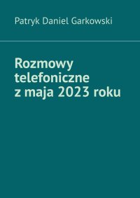 Rozmowy telefoniczne z maja 2023 roku - Patryk Garkowski - ebook