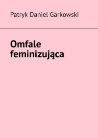 Omfale feminizująca - Patryk Garkowski - ebook