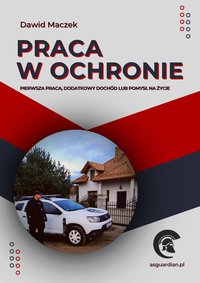 Praca w Ochronie. Pierwsza praca, dodatkowy dochód lub pomysł na życie. - Dawid Maczek - ebook