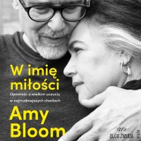 W imię miłości. Opowieść o bezgranicznej miłości w najtrudniejszych chwilach - Amy Bloom - audiobook