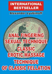 Anal Fingering Sexual Technique. Classic Erotic Massage. Technique of Classic Fellation - Lyubimoff Alexander - ebook