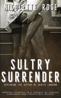 Sultry Surrender - Exploring The Depths of Erotic Longing - Nicolette Rose - ebook
