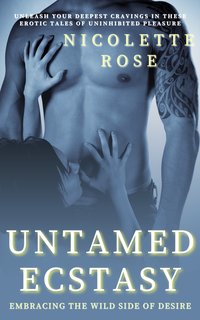 Untamed Ecstasy - Embracing the Wild Side of Desire - Nicolette Rose - ebook