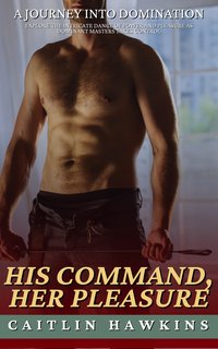 His Command, Her Pleasure - 21 Stories A Journey Into Domination - Caitlin Hawkins - ebook