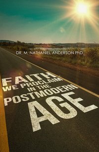 Faith We Proclaim in a Postmodern Age - Dr. Michael Nathaniel Anderson. Ph.D. - ebook