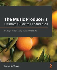 The Music Producer's Ultimate Guide to FL Studio 20 - Joshua Au-Yeung - ebook