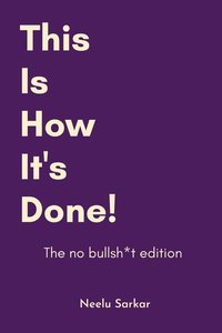 This is how it's done! The no bullsh*t edition - Neelu Sarkar - ebook