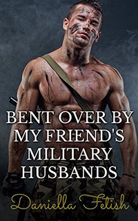 Bent Over By My Friend's Military Husbands - Daniella Fetish - ebook