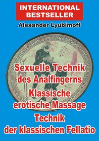 Sexuelle Technik des Analfingerns. Klassische erotische Massage. Technik der klassischen Fellatio - Alexander Lyubimoff - ebook