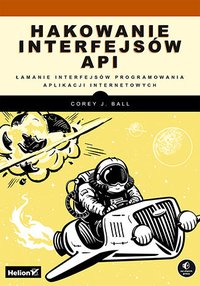 Hakowanie interfejsów API. Łamanie interfejsów programowania aplikacji internetowych - Corey J. Ball - ebook