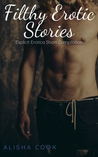 Filthy Erotic Stories - Alisha Cook - ebook
