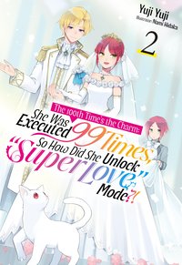 The 100th Time's the Charm: She Was Executed 99 Times, So How Did She Unlock “Super Love” Mode?! Volume 2 - Yuji Yuji - ebook
