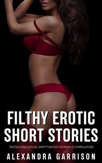Filthy Erotic Short Stories - Alexandra Garrison - ebook