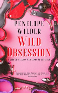 Wild Obsession - Tales of Unrestrained Passion and Sensual Longings - Penelope Wilder - ebook
