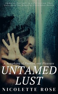 Untamed Lust - A Symphony of Passion and Pleasure - Nicolette Rose - ebook