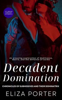 Decadent Domination - Chronicles of Submissive and Their Dominatrix - Eliza Porter - ebook