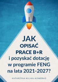 Jak opisać prace B+R i pozyskać dotację w programie FENG na lata 2021-2027? - Katarzyna Kilian-Kowerko - ebook