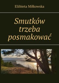 Smutków trzeba posmakować - Elżbieta Miłkowska - ebook