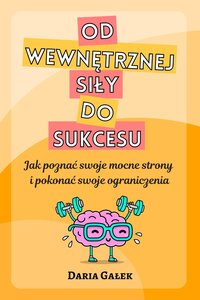 Od wewnętrznej siły do sukcesu: Jak poznać swoje mocne strony i pokonać swoje ograniczenia - Daria Gałek - ebook