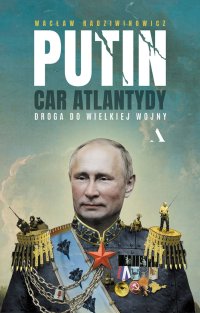 Putin, car Atlantydy. Droga do wielkiej wojny - Wacław Radziwinowicz - ebook