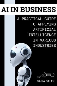 AI in Business: A Practical Guide to Applying Artificial Intelligence in Various Industries - Daria Gałek - ebook