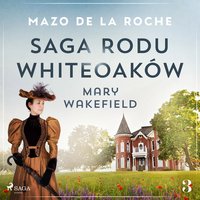 Saga rodu Whiteoaków 3 - Mary Wakefield - Mazo de la Roche - audiobook