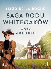 Saga rodu Whiteoaków 3 - Mary Wakefield - Mazo de la Roche - ebook