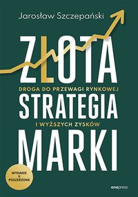 Złota strategia marki. Droga do przewagi rynkowej i wyższych zysków - Jarosław Szczepański - ebook