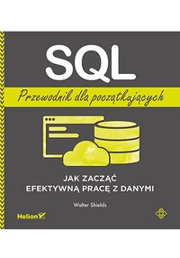 SQL. Przewodnik dla początkujących. Jak zacząć efektywną pracę z danymi - Walter Shields - ebook