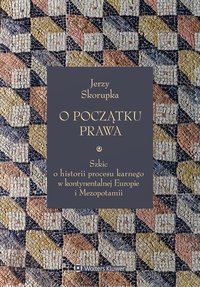 O początku prawa. Szkic o historii procesu karnego w kontynentalnej Europie i Mezopotamii - Jerzy Skorupka - ebook