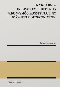 Wykładnia in favorem libertatis jako wymóg konstytucyjny w świetle orzecznictwa - Janusz Roszkiewicz - ebook