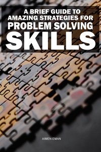 A Brief Guide to Amazing Strategies for Problem Solving Skills - Aimen Eman - ebook