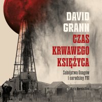 Czas krwawego księżyca. Zabójstwa Indian Osagów i narodziny FBI - David Grann - audiobook