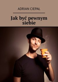 Jak być pewnym siebie - Adrian Ciepał - ebook