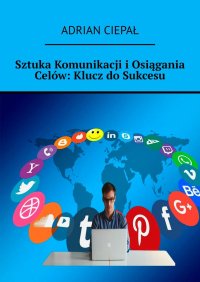 Sztuka Komunikacji i Osiągania Celów: Klucz do Sukcesu - Adrian Ciepał - ebook