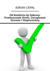 Od Komfortu do Sukcesu: Przekraczanie Strefy, Zarządzanie Stresem i Niepewnością - Adrian Ciepał - ebook
