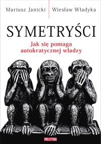 Symetryści. Jak się pomaga autokratycznej władzy - Mariusz Janicki - ebook