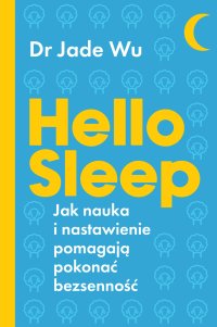 Hello sleep. Jak nauka i nastawienie pomagają pokonać bezsenność - Jade Wu - ebook