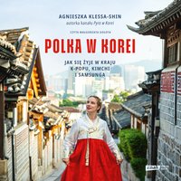 Polka w Korei. Jak się żyje w kraju K-popu, kimchi i Samsunga - Agnieszka Klessa-Shin - audiobook