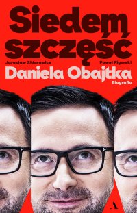 Siedem szczęść Daniela Obajtka. Biografia - Jarosław Sidorowicz - ebook