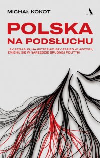 Polska na podsłuchu Jak Pegasus, najpotężniejszy szpieg w historii, zmienił się w narzędzie brudnej polityki - Michał Kokot - ebook