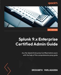 Splunk 9.x Enterprise Certified Admin Guide - Srikanth Yarlagadda - ebook