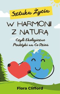 Sztuka Życia w Harmonii z Naturą Czyli Ekologiczne Praktyki na Co Dzień - Flora Clifford - ebook