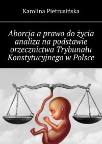 Aborcja a prawo do życia analiza na podstawie orzecznictwa Trybunału Konstytucyjnego w Polsce - Karolina Pietrusińska - ebook