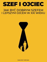 Szef i Ojciec: Jak być dobrym szefem i lepszym ojcem - Maciej Siejka - ebook