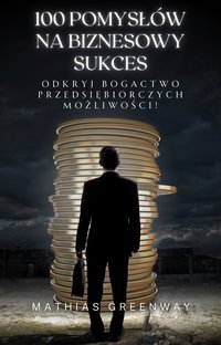 100 Pomysłów na Biznesowy Sukces. Odkryj Bogactwo Przedsiębiorczych Możliwości! - Mathias Greenway - ebook