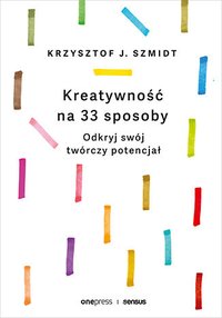 Kreatywność na 33 sposoby. Odkryj swój twórczy potencjał - Krzysztof Szmidt - ebook