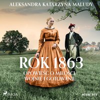 Rok 1863. Opowieść o miłości, wojnie i gotowaniu - Aleksandra Katarzyna Maludy - audiobook